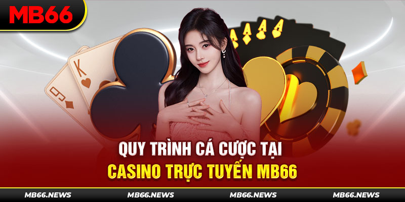 Quy trình cá cược tại Casino trực tuyến MB66