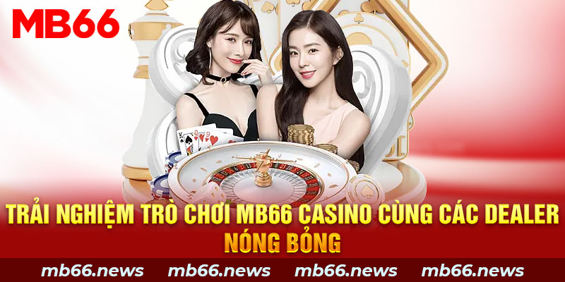 Trải nghiệm trò chơi MB66 casino cùng các dealer nóng bỏng