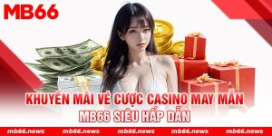 Khuyến mãi vé cược casino may mắn MB66 siêu hấp dẫn