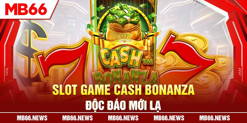 Slot game Cash Bonanza độc đáo mới lạ